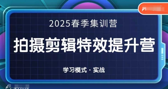 2025春季拍剪全能集训营，拍摄剪辑特效提升营-优创项目网