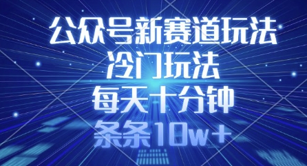 公众号新赛道玩法，冷门玩法，每天十分钟，条条10w+-优创项目网