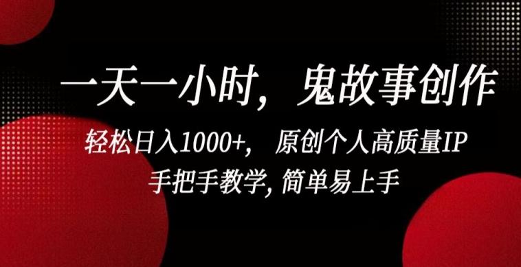一天一小时，鬼故事创作， 轻松日入1000+， 原创个人高质量IP，手把手教学, 简单易上手【揭秘】-优创项目网