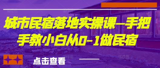城市民宿落地实操课—手把手教小白从0-1做民宿-优创项目网