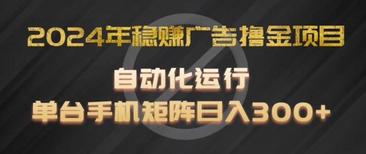 2024年稳赚广告撸金项目，全程自动化运行，单台手机就可以矩阵操作，日入300+【揭秘】-优创项目网