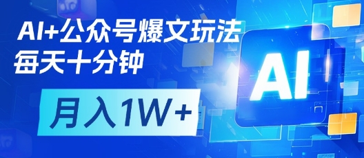 AI+公众号爆文玩法，每天十分钟，批量矩阵操作，月入1W+-优创项目网