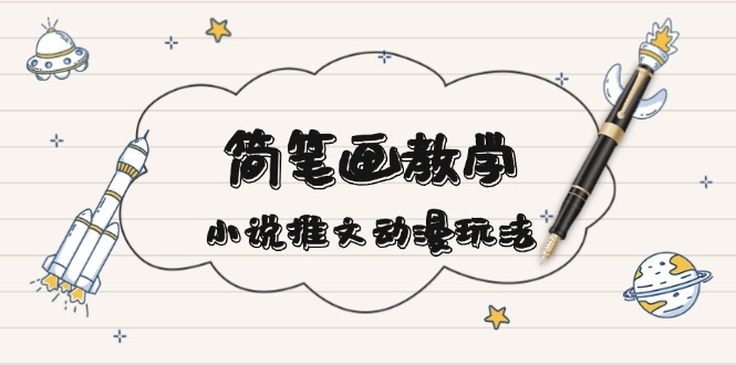 简 笔 画 教 学，小说推文动漫玩法，提供多种爆点文案写法，引爆社交媒体-优创项目网