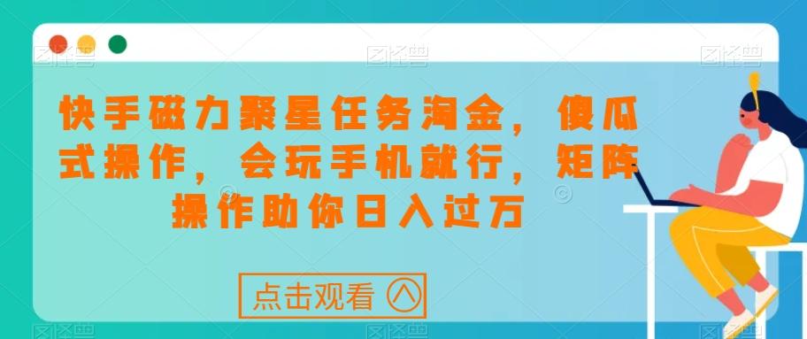 快手磁力聚星任务淘金，傻瓜式操作，会玩手机就行，矩阵操作助你日入过万-优创项目网