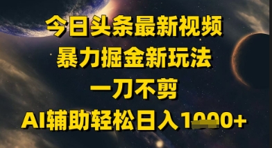 今日头条最新美女视频暴力掘金新玩法，一刀不剪，AI辅助轻松日入1k+-优创项目网