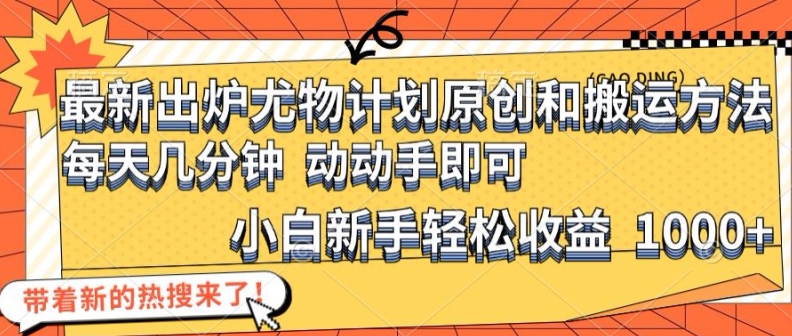 最新出炉尤物计划原创和搬运方法，简单易操作，动动手，小白新手轻松日入1000+【揭秘】-优创项目网