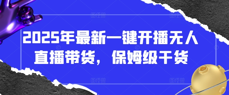 2025年最新一键开播无人直播带货，保姆级干货-优创项目网