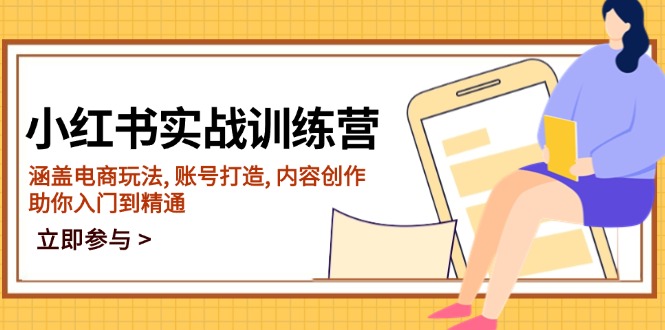 小红书实战训练营，涵盖电商玩法, 账号打造, 内容创作, 助你入门到精通-优创项目网
