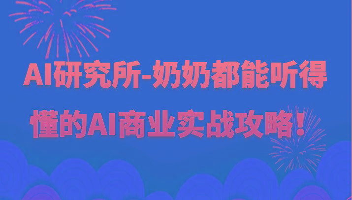 人工智能研究所-奶奶都能听得懂的AI商业实战攻略！-优创项目网