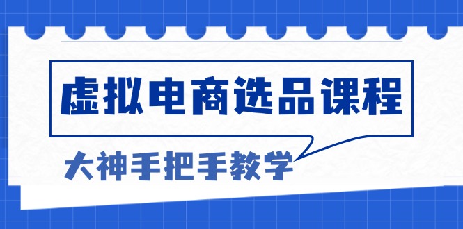 虚拟电商选品课程：解决选品难题，突破产品客单天花板，打造高利润电商-优创项目网