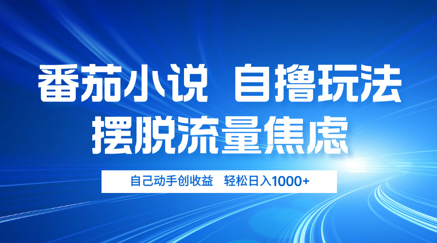 番茄小说自撸玩法 摆脱流量焦虑 日入1000+-优创项目网