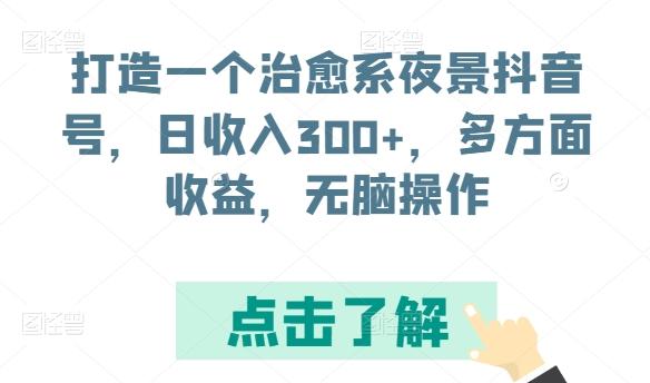 打造一个治愈系夜景抖音号，日收入300+，多方面收益，无脑操作【揭秘】-优创项目网