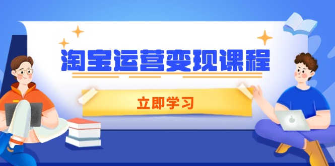淘宝运营变现课程，涵盖店铺运营、推广、数据分析，助力商家提升-优创项目网
