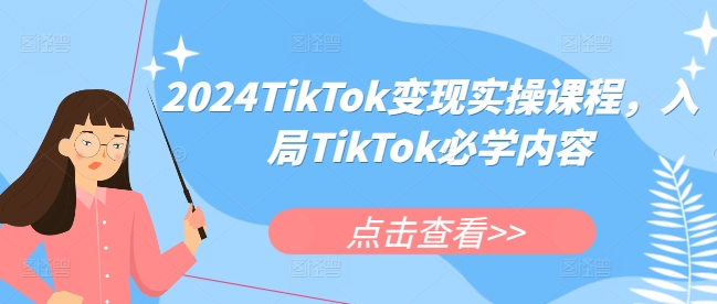 2024TikTok变现实操课程，入局TikTok必学内容-优创项目网