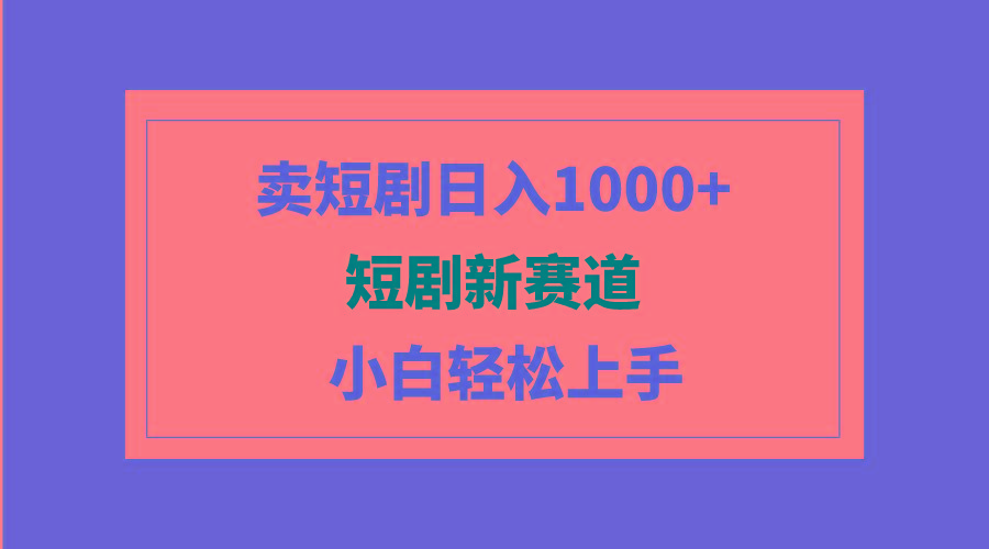 (9467期)短剧新赛道：卖短剧日入1000+，小白轻松上手，可批量-优创项目网