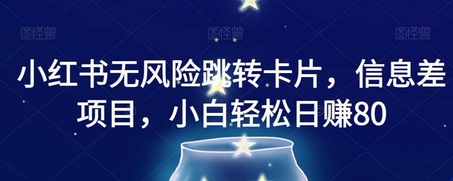 小红书无风险跳转卡片，信息差项目，小白轻松日赚800【揭秘】-优创项目网