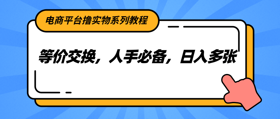 电商平台撸实物系列教程，等价交换，人手必备，日入多张-优创项目网