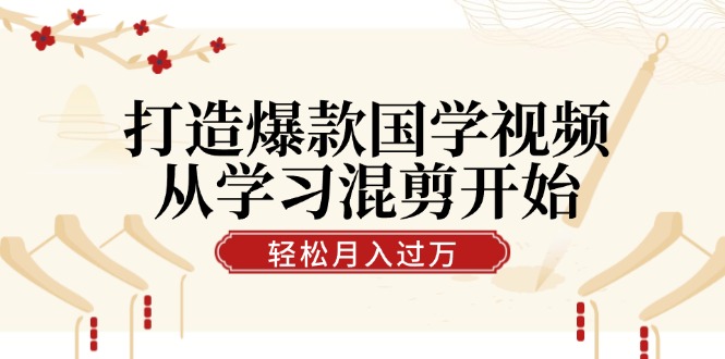 打造爆款国学视频，从学习混剪开始！轻松涨粉，视频号分成月入过万-优创项目网