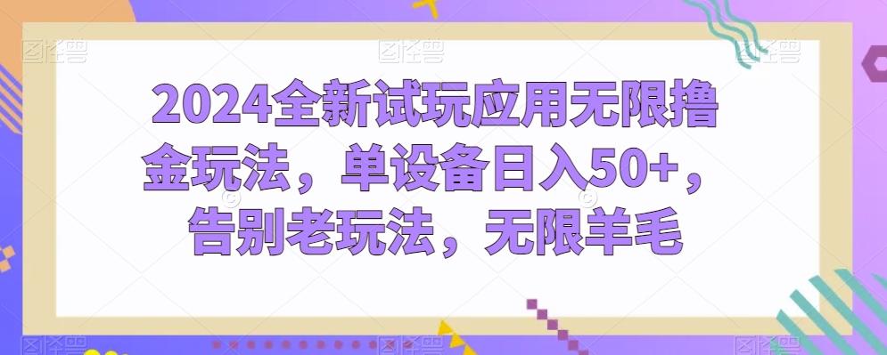 2024全新试玩应用无限撸金玩法，单设备日入50+，告别老玩法，无限羊毛【揭秘】-优创项目网
