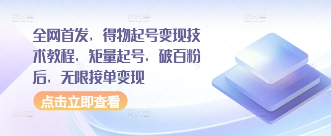 全网首发，得物起号变现技术教程，矩量起号，破百粉后，无限接单变现-优创项目网