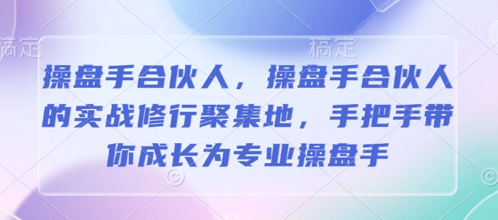 操盘手合伙人，操盘手合伙人的实战修行聚集地，手把手带你成长为专业操盘手-优创项目网