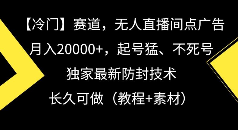 冷门赛道，无人直播间点广告，月入20000+，起号猛、不死号，独家最新防封技术【揭秘】-优创项目网