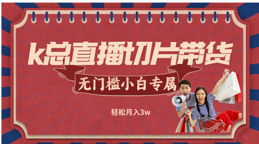 k总直播切片带货，无需授权，无门槛小白轻松月入3w-优创项目网