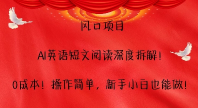 风口项目，AI英语短文阅读深度拆解，0成本，操作简单，新手小白也能做-优创项目网