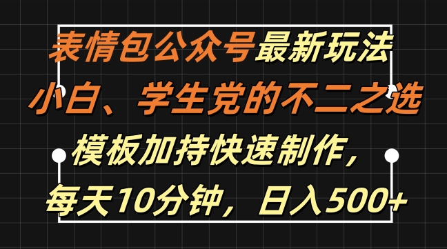 表情包公众号最新玩法，小白、学生党的不二之选，模板加持快速制作，每天10分钟，日入500+-优创项目网