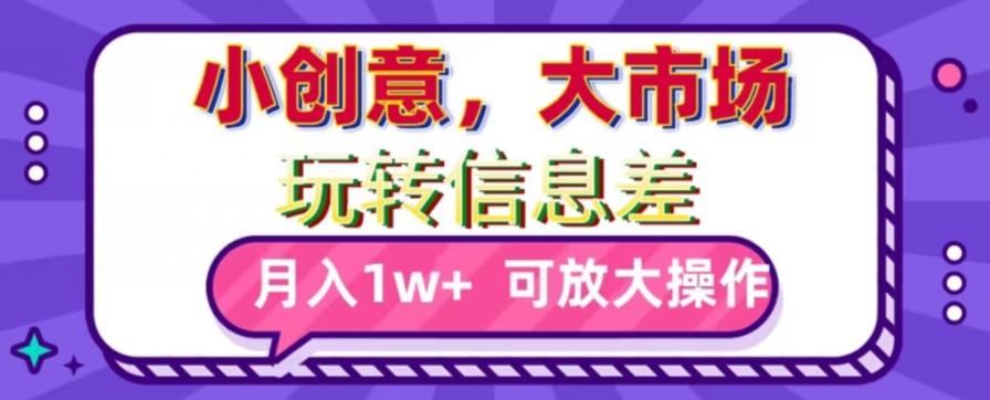 玩转信息差，小创意，大市场，月入10000+，可放大操作-优创项目网