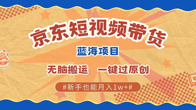 京东短视频带货 2025新风口 批量搬运 单号月入过万 上不封顶-优创项目网