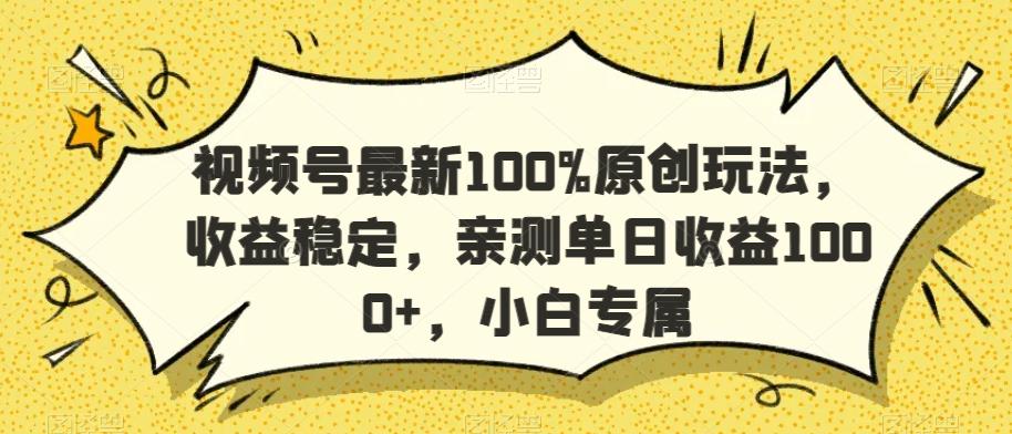 视频号最新100%原创玩法，收益稳定，亲测单日收益1000+，小白专属【揭秘】-优创项目网