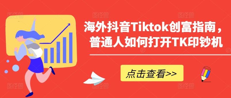海外抖音Tiktok创富指南，普通人如何打开TK印钞机-优创项目网