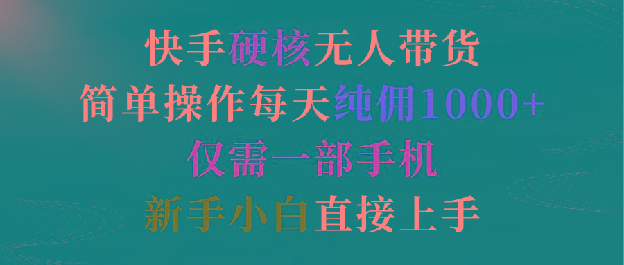 (9475期)快手硬核无人带货，简单操作每天纯佣1000+,仅需一部手机，新手小白直接上手-优创项目网