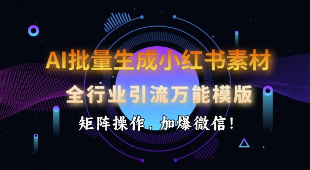 AI批量生成小红书素材，全行业引流万能模版，矩阵操作，加爆微信-优创项目网