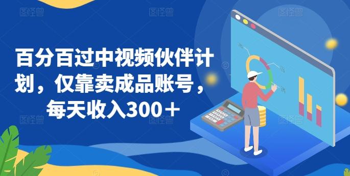 百分百过中视频伙伴计划，仅靠卖成品账号，每天收入300＋【揭秘】-优创项目网