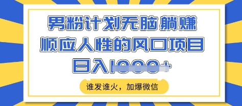 男粉计划无脑躺Z，顺应人性的风口项目，谁发谁火，加爆微信，日入多张【揭秘】-优创项目网