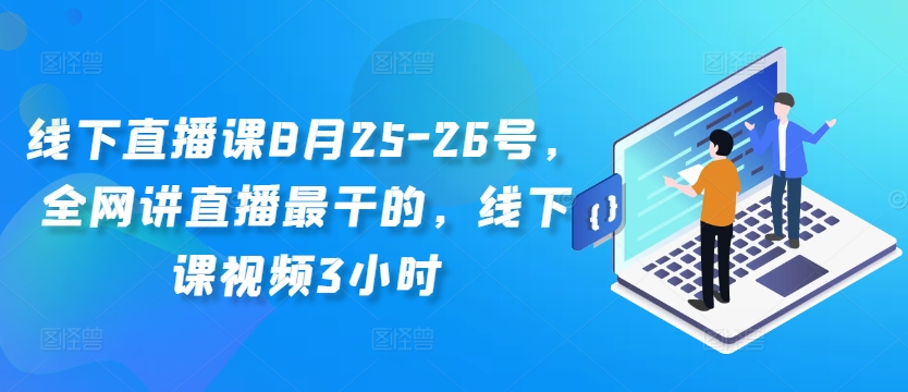 线下直播课8月25-26号，全网讲直播最干的，线下课视频3小时-优创项目网