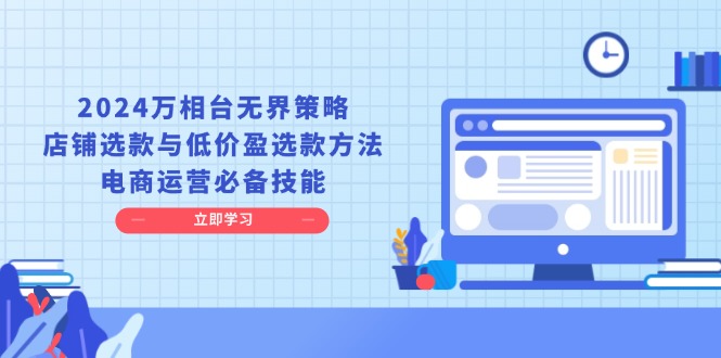 2024万相台无界策略，店铺选款与低价盈选款方法，电商运营必备技能-优创项目网