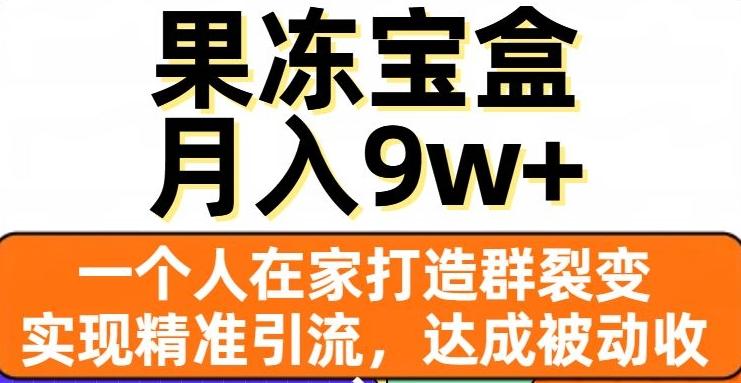 果冻宝盒，一个人在家打造群裂变，实现精准引流，达成被动收入，月入9w+-优创项目网