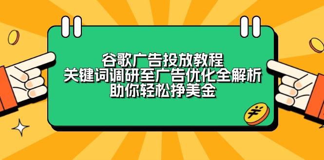 谷歌广告投放教程：关键词调研至广告优化全解析，助你轻松挣美金-优创项目网