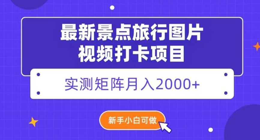 最新景点旅行图片视频打卡，实测矩阵月入2000+，新手可做【揭秘】-优创项目网