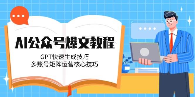 AI公众号爆文教程，GPT快速生成技巧，多账号矩阵运营核心技巧-优创项目网
