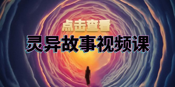 灵异故事视频课：文案、剪辑流程、画面处理及封面制作，助力创作者盈利-优创项目网