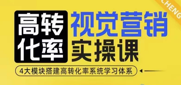 高转化率·视觉营销实操课，4大模块搭建高转化率系统学习体系-优创项目网