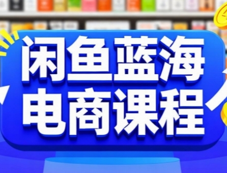 闲鱼蓝海电商课程，手把手助你快速上手，轻松实现闲鱼稳定盈利-优创项目网
