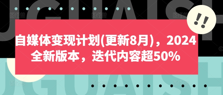 自媒体变现计划(更新8月)，2024全新版本，迭代内容超50%-优创项目网