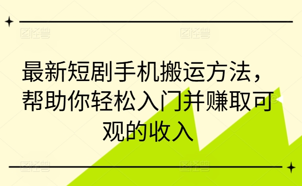 最新短剧手机搬运方法，帮助你轻松入门并赚取可观的收入-优创项目网