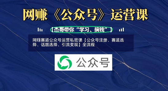 网创赛道公众号运营私密课【公众号注册、赛道选择、话题选择、引流变现】全流程-优创项目网