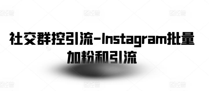 社交群控引流-Instagram批量加粉和引流-优创项目网